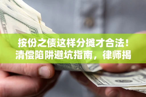 武汉按份之债这样分摊才合法！清偿陷阱避坑指南，律师揭秘关键条款