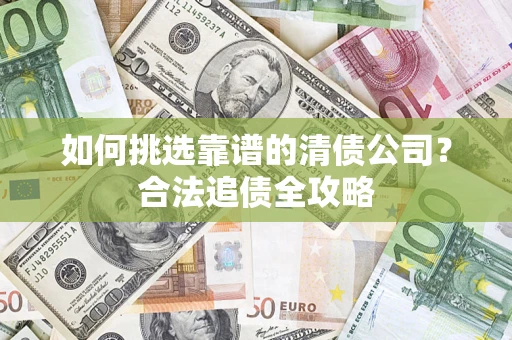 武汉如何挑选靠谱的清债公司？合法追债全攻略