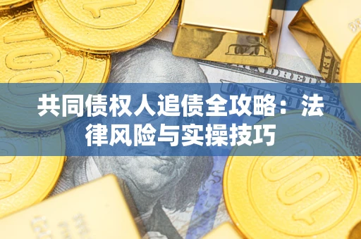 武汉共同债权人追债全攻略：法律风险与实操技巧