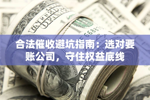 武汉合法催收避坑指南：选对要账公司，守住权益底线