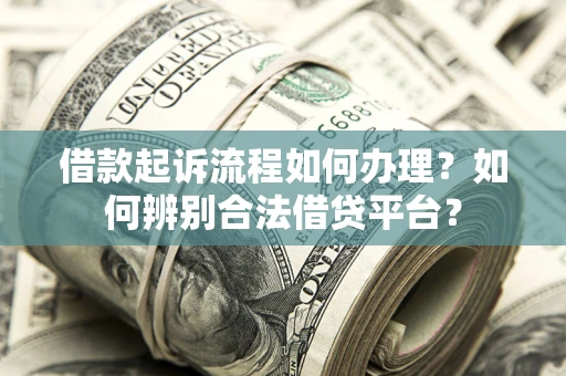 武汉借款起诉流程如何办理？如何辨别合法借贷平台？