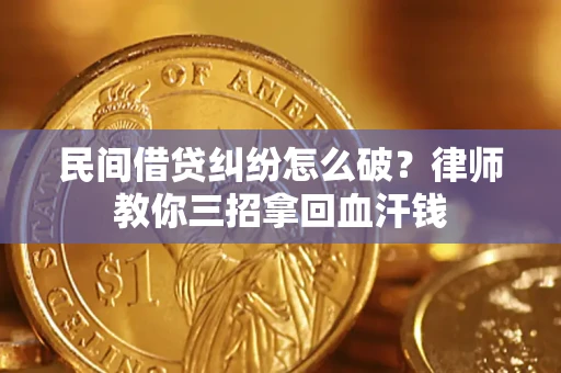 武汉民间借贷纠纷怎么破？律师教你三招拿回血汗钱