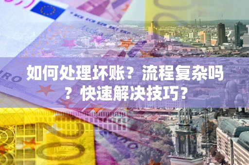 武汉如何处理坏账？流程复杂吗？快速解决技巧？