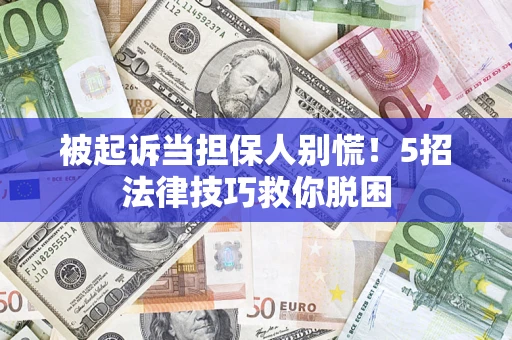 武汉被起诉当担保人别慌！5招法律技巧救你脱困