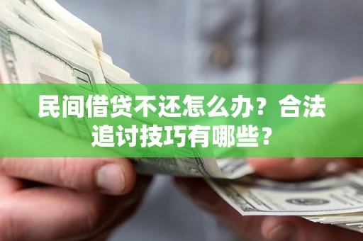 武汉民间借贷不还怎么办？合法追讨技巧有哪些？