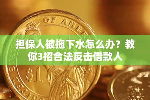 武汉担保人被拖下水怎么办？教你3招合法反击借款人