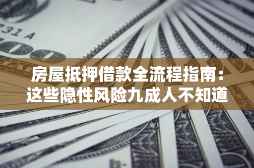 武汉房屋抵押借款全流程指南：这些隐性风险九成人不知道