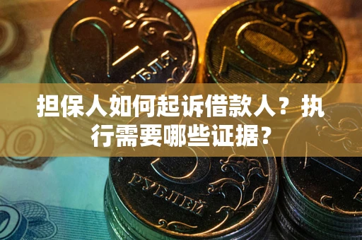 武汉担保人如何起诉借款人？执行需要哪些证据？