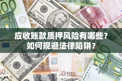 武汉应收账款质押风险有哪些？如何规避法律陷阱？