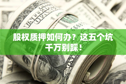 武汉股权质押如何办？这五个坑千万别踩！