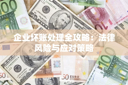 武汉企业坏账处理全攻略：法律风险与应对策略