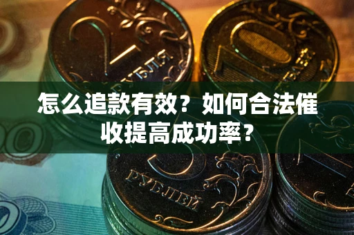 武汉怎么追款有效？如何合法催收提高成功率？