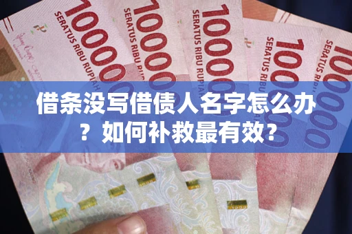 武汉借条没写借债人名字怎么办？如何补救最有效？