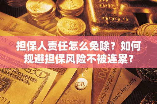 武汉担保人责任怎么免除？如何规避担保风险不被连累？