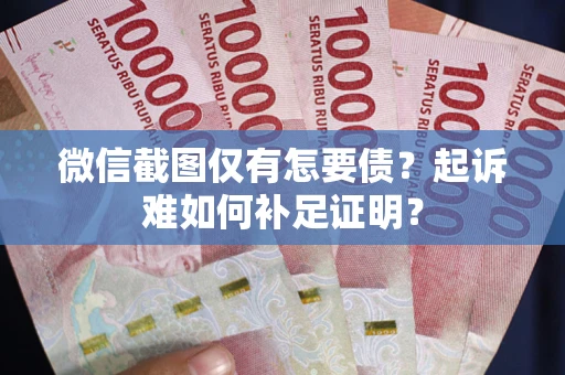 武汉微信截图仅有怎要债？起诉难如何补足证明？