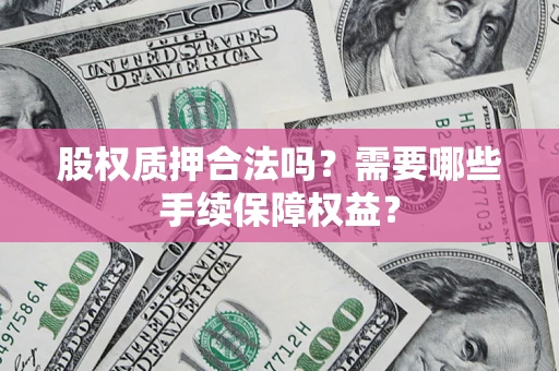 武汉股权质押合法吗？需要哪些手续保障权益？