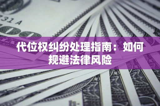 武汉代位权纠纷处理指南:如何规避法律风险 武汉代位权纠纷处理指南:如何规避法律风险