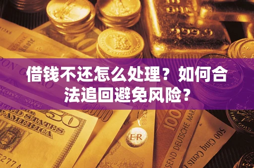 武汉借钱不还怎么处理？如何合法追回避免风险？