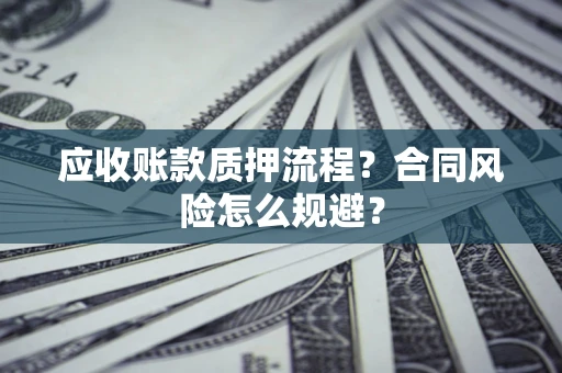 武汉应收账款质押流程？合同风险怎么规避？