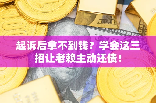 武汉起诉后拿不到钱？学会这三招让老赖主动还债！