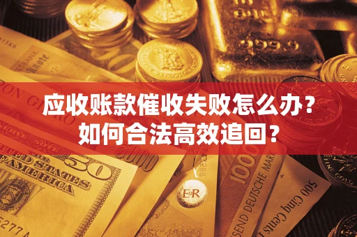 武汉应收账款催收失败怎么办？如何合法高效追回？