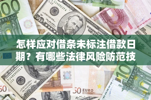 武汉怎样应对借条未标注借款日期？有哪些法律风险防范技巧？