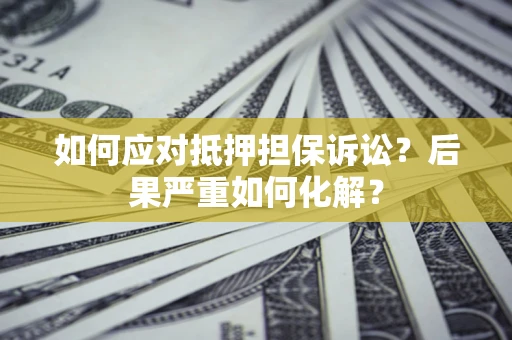 武汉如何应对抵押担保诉讼？后果严重如何化解？