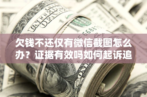武汉欠钱不还仅有微信截图怎么办？证据有效吗如何起诉追回欠款？