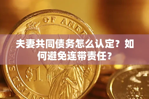 武汉夫妻共同债务怎么认定？如何避免连带责任？