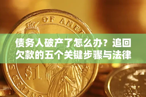武汉债务人破产了怎么办？追回欠款的五个关键步骤与法律策略