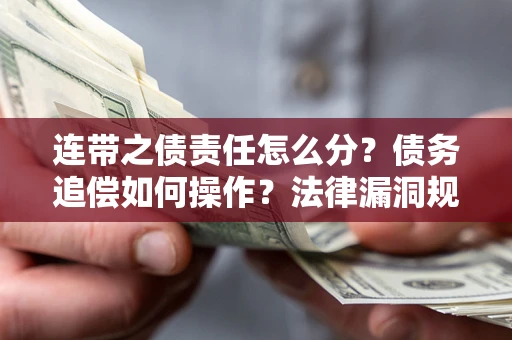 武汉连带之债责任怎么分？债务追偿如何操作？法律漏洞规避指南