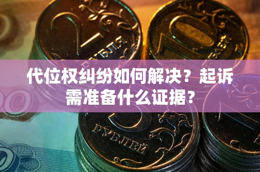武汉代位权纠纷如何解决？起诉需准备什么证据？