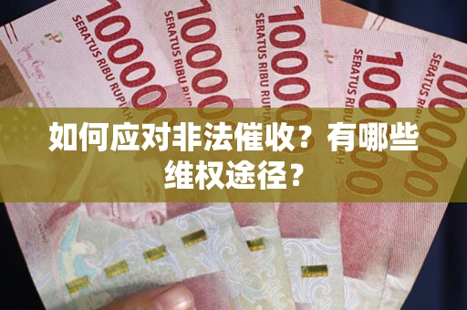 武汉如何应对非法催收？有哪些维权途径？