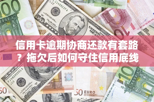 武汉信用卡逾期协商还款有套路？拖欠后如何守住信用底线？