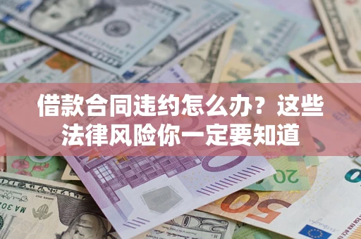 武汉借款合同违约怎么办？这些法律风险你一定要知道