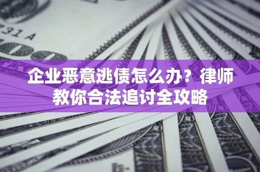 武汉企业恶意逃债怎么办？律师教你合法追讨全攻略