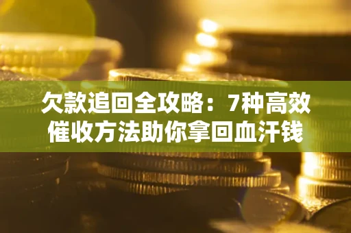 武汉欠款追回全攻略：7种高效催收方法助你拿回血汗钱