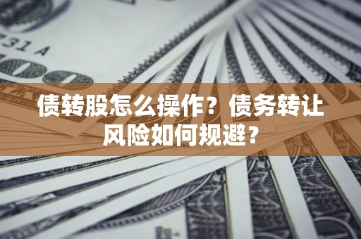 武汉债转股怎么操作？债务转让风险如何规避？
