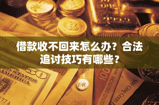 武汉借款收不回来怎么办？合法追讨技巧有哪些？
