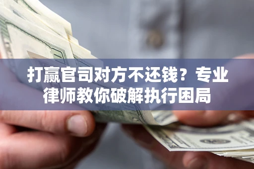 武汉打赢官司对方不还钱？专业律师教你破解执行困局