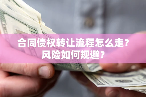 武汉合同债权转让流程怎么走？风险如何规避？