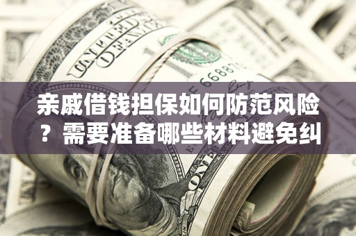 武汉亲戚借钱担保如何防范风险？需要准备哪些材料避免纠纷？
