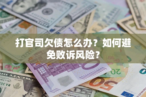 武汉打官司欠债怎么办？如何避免败诉风险？