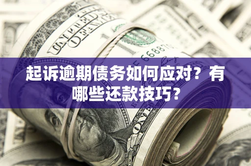 武汉起诉逾期债务如何应对？有哪些还款技巧？