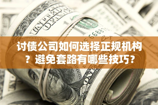 武汉讨债公司如何选择正规机构？避免套路有哪些技巧？