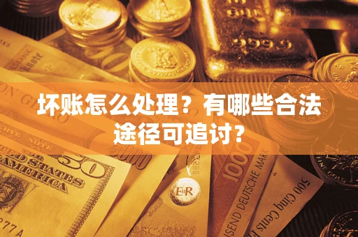 武汉坏账怎么处理？有哪些合法途径可追讨？