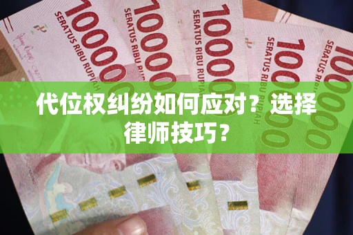 武汉代位权纠纷如何应对？选择律师技巧？