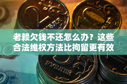 武汉老赖欠钱不还怎么办？这些合法维权方法比拘留更有效
