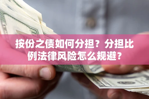 武汉按份之债如何分担？分担比例法律风险怎么规避？