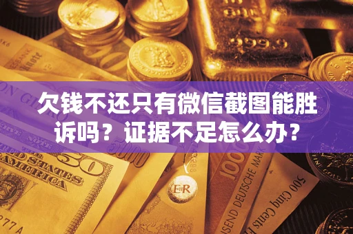 武汉欠钱不还只有微信截图能胜诉吗？证据不足怎么办？